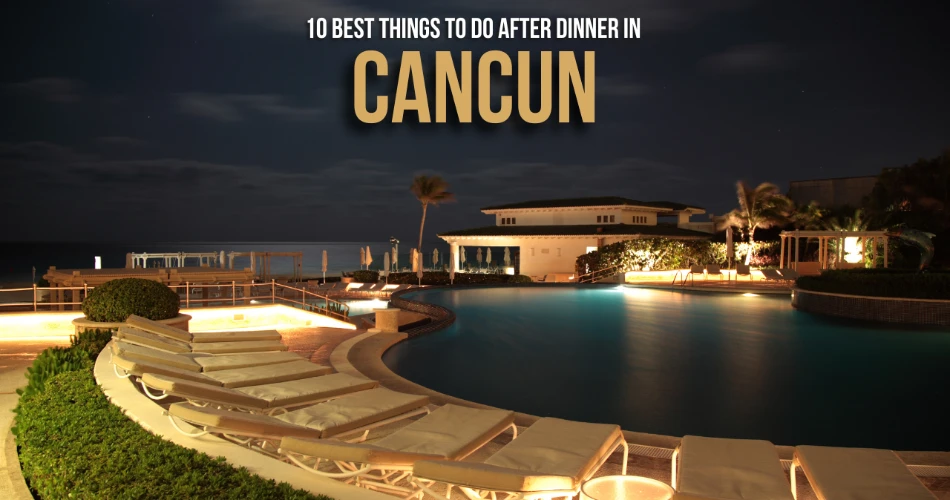 10 Best Things to Do After Dinner in Cancun
